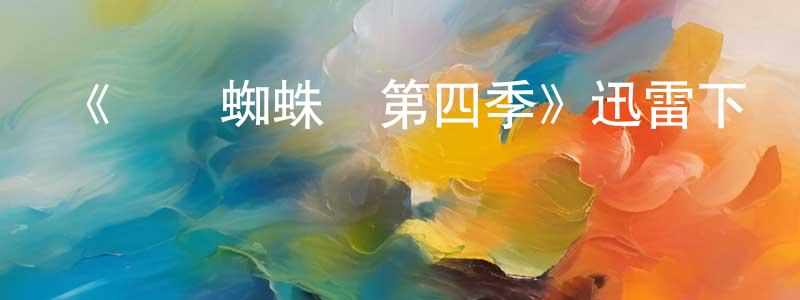 影視迷曾廣洪的個人博客,《終極蜘蛛俠第四季》迅雷下載/在線觀看-動漫卡通-美劇天堂